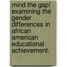 Mind The Gap! Examining The Gender Differences In African American Educational Achievement. by Faye Allard