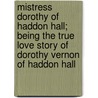 Mistress Dorothy Of Haddon Hall; Being The True Love Story Of Dorothy Vernon Of Haddon Hall by Henry Hastings