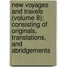 New Voyages And Travels (Volume 8); Consisting Of Originals, Translations, And Abridgements by Sir Richard Phillips