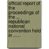 Official Report Of The Proceedings Of The ... Republican National Convention Held In ......