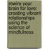 Rewire Your Brain For Love: Creating Vibrant Relationships Using The Science Of Mindfulness