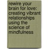 Rewire Your Brain For Love: Creating Vibrant Relationships Using The Science Of Mindfulness by Marsha Lucas