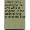 Select Tracts Relating To The Civil Wars In England, In The Reign Of King Charles The First by Francis Maseres