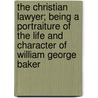 The Christian Lawyer; Being A Portraiture Of The Life And Character Of William George Baker by Thomson Gale