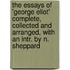 The Essays Of 'George Eliot' Complete, Collected And Arranged, With An Intr. By N. Sheppard