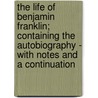 The Life Of Benjamin Franklin; Containing The Autobiography - With Notes And A Continuation door Benjamin Franklin