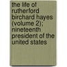 The Life Of Rutherford Birchard Hayes (Volume 2); Nineteenth President Of The United States door Charles Richard Williams