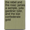 The Rebel And The Rose: James A Semple, Julia Gardiner Tyler, And The Lost Confederate Gold door Wesley Millett