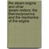 The Steam-Engine And Other Steam-Motors: The Thermodynamics And The Mechanics Of The Engine