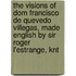 The Visions Of Dom Francisco De Quevedo Villegas, Made English By Sir Roger L'Estrange, Knt