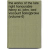 The Works Of The Late Right Honourable Henry St. John, Lord Viscount Bolingbroke (Volume 6) by Viscount Henry St. John Bolingbroke