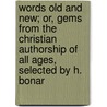 Words Old And New; Or, Gems From The Christian Authorship Of All Ages, Selected By H. Bonar by Words