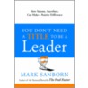 You Don't Need A Title To Be A Leader: How Anyone, Anywhere, Can Make A Positive Difference door Mark Sanborn