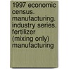 1997 Economic Census. Manufacturing. Industry Series. Fertilizer (Mixing Only) Manufacturing by United States Bureau of the Census