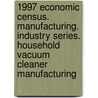 1997 Economic Census. Manufacturing. Industry Series. Household Vacuum Cleaner Manufacturing door United States Bureau of the Census
