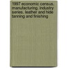 1997 Economic Census. Manufacturing. Industry Series. Leather And Hide Tanning And Finishing by United States Bureau of the Census