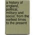 A History Of England, Political, Military And Social; From The Earliest Times To The Present