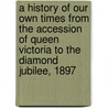 A History Of Our Own Times From The Accession Of Queen Victoria To The Diamond Jubilee, 1897 by Justin Mccarthy
