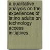 A Qualitative Analysis On The Experiences Of Latino Adults On Technology Access Initiatives. by Can Hernandez Limon