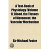 A Text-Book Of Physiology (Volume 1); Blood. The Tissues Of Movement. The Vascular Mechanism door Sir Michael Foster