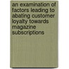 An Examination Of Factors Leading To Abating Customer Loyalty Towards Magazine Subscriptions door Benjamin Schweizer
