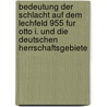 Bedeutung Der Schlacht Auf Dem Lechfeld 955 Fur Otto I. Und Die Deutschen Herrschaftsgebiete by Maximilian L. Rzer