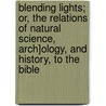 Blending Lights; Or, The Relations Of Natural Science, Arch]Ology, And History, To The Bible door William Fraser