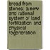 Bread From Stones; A New And Rational System Of Land Fertilization And Physical Regeneration
