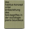 Das Habitus-Konzept Unter Einbeziehung Des Feld-Begriffes In Der Soziologie Pierre Bourdieus door Josephine Ernst