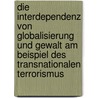 Die Interdependenz Von Globalisierung Und Gewalt Am Beispiel Des Transnationalen Terrorismus by Florian Roel
