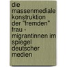 Die Massenmediale Konstruktion Der "Fremden" Frau - Migrantinnen Im Spiegel Deutscher Medien door Christine Cornelius