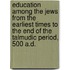 Education Among The Jews From The Earliest Times To The End Of The Talmudic Period, 500 A.D.