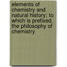 Elements Of Chemistry And Natural History; To Which Is Prefixed, The Philosophy Of Chemistry by Antoine-Franois De Fourcroy
