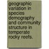 Geographic Variation In Species Demography And Community Structure In Temperate Rocky Reefs.
