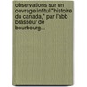 Observations Sur Un Ouvrage Intitul "Histoire Du Canada," Par L'Abb Brasseur De Bourbourg... door Jean-Baptiste-Antoine Ferland Ferland