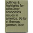 Outlines & Highlights For Consumer Economics Issues In America, 9E By E. Thomas Garman, Isbn