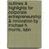 Outlines & Highlights For Corporate Entrepreneurship & Innovation By Michael H. Morris, Isbn