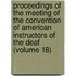 Proceedings Of The Meeting Of The Convention Of American Instructors Of The Deaf (Volume 18)