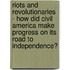 Riots And Revolutionaries - How Did Civil America Make Progress On Its Road To Independence?