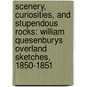 Scenery, Curiosities, And Stupendous Rocks: William Quesenburys Overland Sketches, 1850-1851 by Michael Farrell