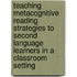 Teaching Metacognitive Reading Strategies To Second Language Learners In A Classroom Setting