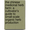 The Chinese Medicinal Herb Farm: A Cultivator's Guide To Small-Scale Organic Herb Production by Peggy Schafer