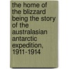 The Home Of The Blizzard Being The Story Of The Australasian Antarctic Expedition, 1911-1914 door Sir Douglas Mawson