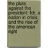 The Plots Against The President: Fdr, A Nation In Crisis, And The Rise Of The American Right