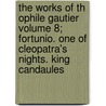 The Works Of Th Ophile Gautier Volume 8; Fortunio. One Of Cleopatra's Nights. King Candaules by Th?ophile Gautier