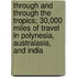 Through And Through The Tropics; 30,000 Miles Of Travel In Polynesia, Australasia, And India