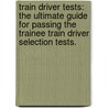 Train Driver Tests: The Ultimate Guide For Passing The Trainee Train Driver Selection Tests. by Richard Mcmunn