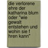 Die Verlorene Ehre Der Katharina Blum Oder "Wie Gewalt Entstehen Und Wohin Sie F Hren Kann" door Marion Luger