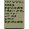 1997 Economic Census. Manufacturing. Industry Series. Aluminum Extruded Product Manufacturing by United States Bureau of the Census