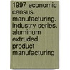 1997 Economic Census. Manufacturing. Industry Series. Aluminum Extruded Product Manufacturing door United States Bureau of the Census